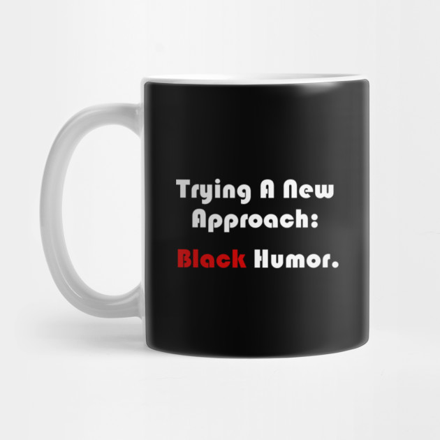 Trying a new approach: black humor.